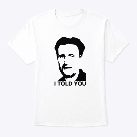 “I TOLD YOU” ― George Orwell